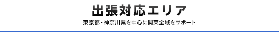 出張対応エリア/東京都・神奈川県を中心に関東全域をサポート